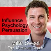 Podcast Influence Psychology and Persuasion - Mike Sweet - 10 Minute Coach - Develop and Discover