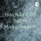 Podcast Isto Não É Só Sobre Maquilhagem