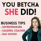 Podcast You Betcha She Did! Business Tips, Life Advice for Rad Women Entrepreneurs, Leaders, Coaches and